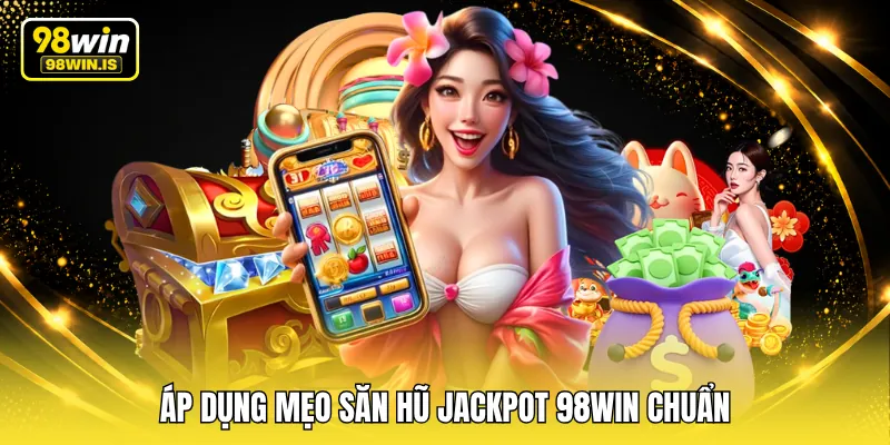 Áp dụng mẹo săn hũ Jackpot 98WIN chuẩn