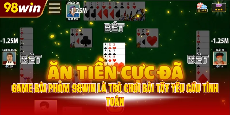 game bai phom 98win la tro choi bai tay yeu cau tinh toan Game bài phỏm 98WIN là trò chơi bài Tây yêu cầu tính toán